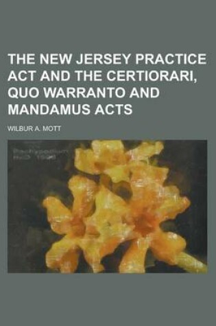 Cover of The New Jersey Practice ACT and the Certiorari, Quo Warranto and Mandamus Acts