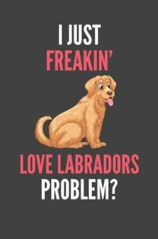 Cover of I Just Freakin' Love Labradors
