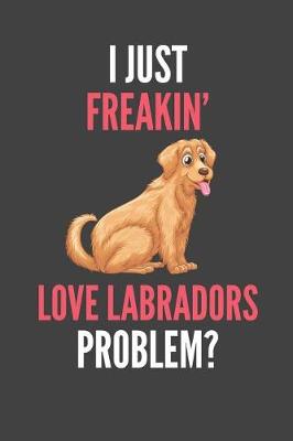 Book cover for I Just Freakin' Love Labradors