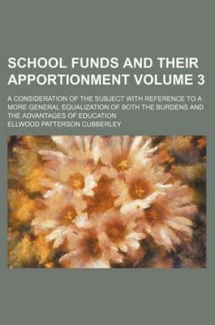 Cover of School Funds and Their Apportionment Volume 3; A Consideration of the Subject with Reference to a More General Equalization of Both the Burdens and the Advantages of Education