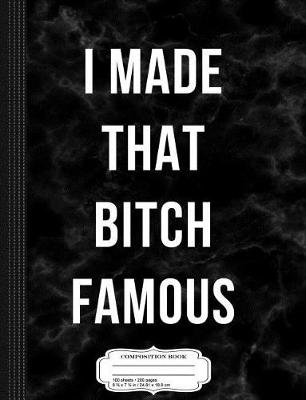 Book cover for I Made That Bitch Famous Composition Notebook