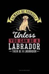 Book cover for Always Be Yourself Unless You Can Be a Labrador Then Be a Labrador