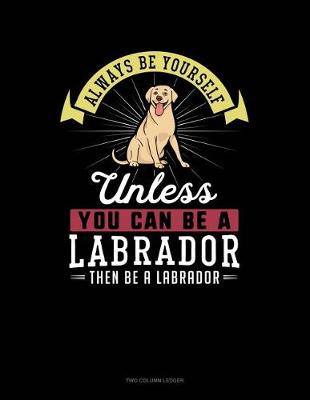 Book cover for Always Be Yourself Unless You Can Be a Labrador Then Be a Labrador