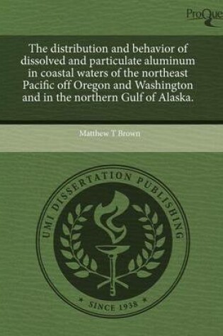 Cover of The Distribution and Behavior of Dissolved and Particulate Aluminum in Coastal Waters of the Northeast Pacific Off Oregon and Washington and in the No