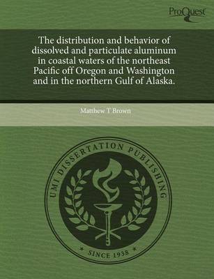 Book cover for The Distribution and Behavior of Dissolved and Particulate Aluminum in Coastal Waters of the Northeast Pacific Off Oregon and Washington and in the No