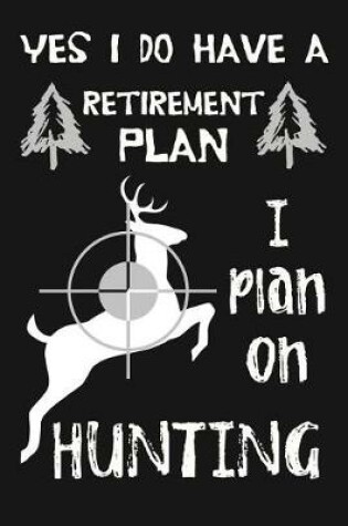 Cover of Yes I Do Have A Retirement Plan, I Plan On Hunting