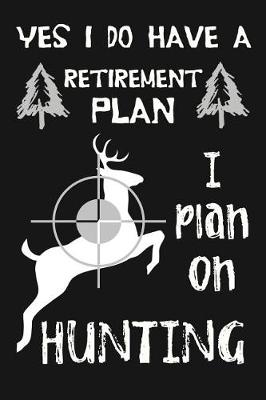 Book cover for Yes I Do Have A Retirement Plan, I Plan On Hunting