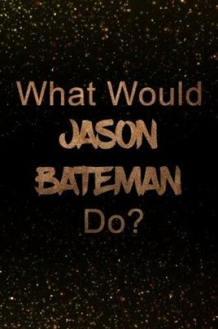 Cover of What Would Jason Bateman Do?