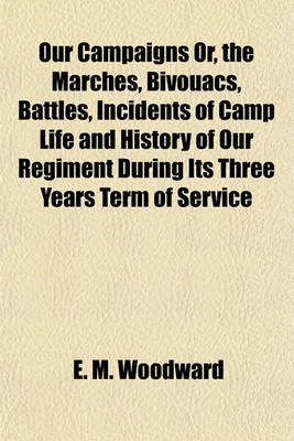 Book cover for Our Campaigns Or, the Marches, Bivouacs, Battles, Incidents of Camp Life and History of Our Regiment During Its Three Years Term of Service