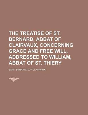 Book cover for The Treatise of St. Bernard, Abbat of Clairvaux, Concerning Grace and Free Will, Addressed to William, Abbat of St. Thiery