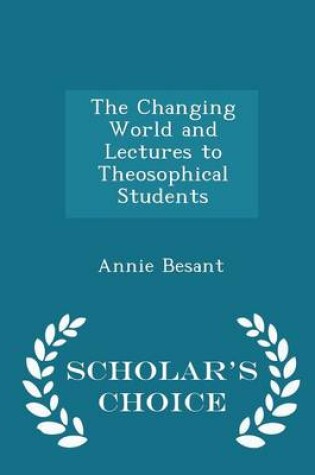 Cover of The Changing World and Lectures to Theosophical Students - Scholar's Choice Edition