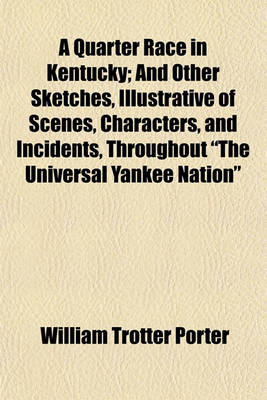 Book cover for A Quarter Race in Kentucky; And Other Sketches, Illustrative of Scenes, Characters, and Incidents, Throughout "The Universal Yankee Nation"