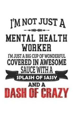 Cover of I'm Not Just A Mental Health Worker I'm Just A Big Cup Of Wonderful Covered In Awesome Sauce With A Splash Of Sassy And A Dash Of Crazy