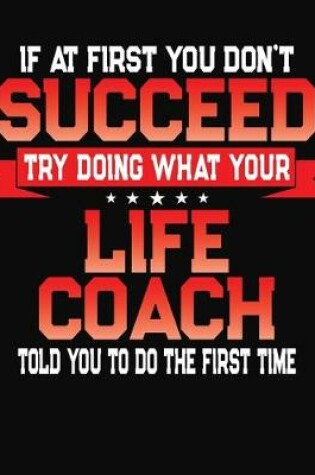 Cover of If At First You Don't Succeed Try Doing What Your Life Coach Told You To Do The First Time