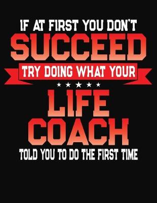 Book cover for If At First You Don't Succeed Try Doing What Your Life Coach Told You To Do The First Time