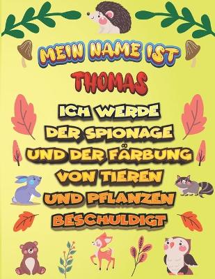 Book cover for Mein Name ist Thomas Ich werde der Spionage und der Farbung von Tieren und Pflanzen beschuldigt