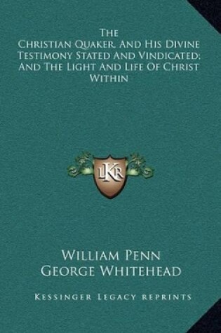 Cover of The Christian Quaker, and His Divine Testimony Stated and Vindicated; And the Light and Life of Christ Within