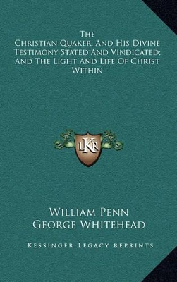 Book cover for The Christian Quaker, and His Divine Testimony Stated and Vindicated; And the Light and Life of Christ Within