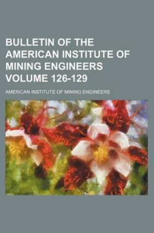 Cover of Bulletin of the American Institute of Mining Engineers Volume 126-129