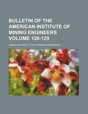 Book cover for Bulletin of the American Institute of Mining Engineers Volume 126-129