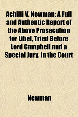 Book cover for Achilli V. Newman; A Full and Authentic Report of the Above Prosecution for Libel, Tried Before Lord Campbell and a Special Jury, in the Court