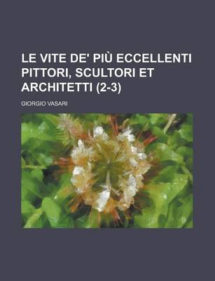 Book cover for Le Vite de' Piu Eccellenti Pittori, Scultori Et Architetti Volume 2-3