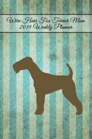 Cover of Wire Hair Fox Terrier Mom 2019 Weekly Planner