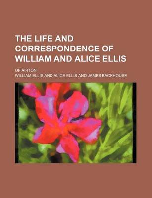 Book cover for The Life and Correspondence of William and Alice Ellis; Of Airton