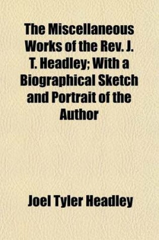 Cover of The Miscellaneous Works of the REV. J. T. Headley (Volume 2); With a Biographical Sketch and Portrait of the Author