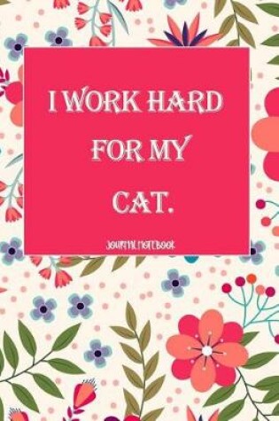 Cover of I Work Hard for My Cat. Journal Notebook