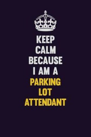 Cover of Keep Calm Because I Am A Parking Lot Attendant