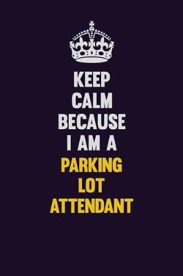 Book cover for Keep Calm Because I Am A Parking Lot Attendant