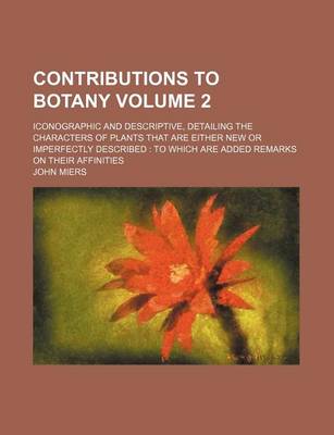 Book cover for Contributions to Botany Volume 2; Iconographic and Descriptive, Detailing the Characters of Plants That Are Either New or Imperfectly Described to Which Are Added Remarks on Their Affinities