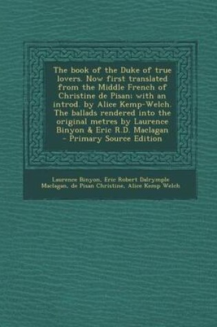 Cover of The Book of the Duke of True Lovers. Now First Translated from the Middle French of Christine de Pisan; With an Introd. by Alice Kemp-Welch. the Balla