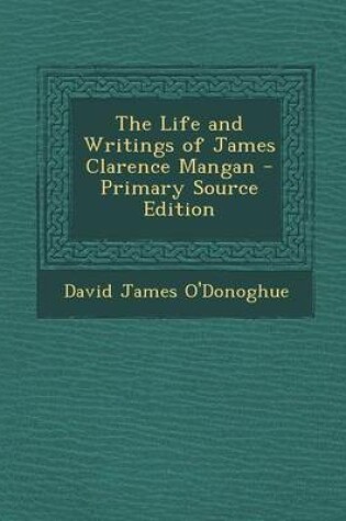 Cover of The Life and Writings of James Clarence Mangan - Primary Source Edition