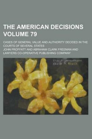 Cover of The American Decisions; Cases of General Value and Authority Decided in the Courts of Several States Volume 79