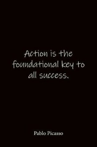 Cover of Action is the foundational key to all success. Pablo Picasso