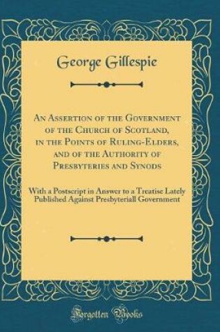 Cover of An Assertion of the Government of the Church of Scotland, in the Points of Ruling-Elders, and of the Authority of Presbyteries and Synods