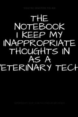 Cover of The Notebook I Keep My Inappropriate Thoughts In As A Veterinary Tech, BLANK - JOURNAL - NOTEBOOK - COLLEGE RULE LINED - 7.5" X 9.25" -150 pages