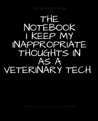 Book cover for The Notebook I Keep My Inappropriate Thoughts In As A Veterinary Tech, BLANK - JOURNAL - NOTEBOOK - COLLEGE RULE LINED - 7.5" X 9.25" -150 pages