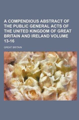 Cover of A Compendious Abstract of the Public General Acts of the United Kingdom of Great Britain and Ireland Volume 13-16