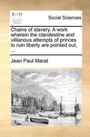 Cover of Chains of Slavery. a Work Wherein the Clandestine and Villianous Attempts of Princes to Ruin Liberty Are Pointed Out, ...