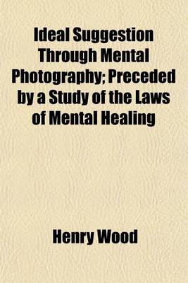 Book cover for Ideal Suggestion Through Mental Photography; Preceded by a Study of the Laws of Mental Healing