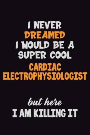 Cover of I Never Dreamed I would Be A Super Cool Cardiac electrophysiologist But Here I Am Killing It