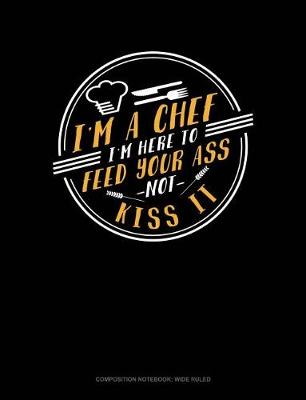 Cover of I'm a Chef I'm Here to Feed Your Ass Not Kiss