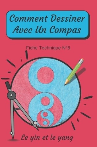 Cover of Comment Dessiner Avec Un Compas Fiche Technique N°6 Le yin et le yang