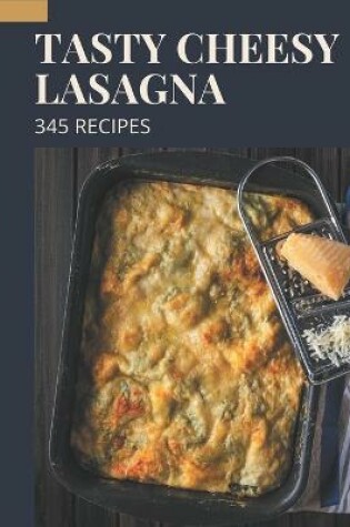 Cover of 345 Tasty Cheesy Lasagna Recipes