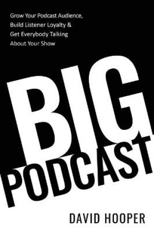 Cover of Big Podcast - Grow Your Podcast Audience, Build Listener Loyalty, and Get Everybody Talking About Your Show