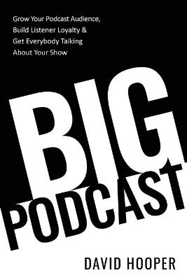 Book cover for Big Podcast - Grow Your Podcast Audience, Build Listener Loyalty, and Get Everybody Talking About Your Show