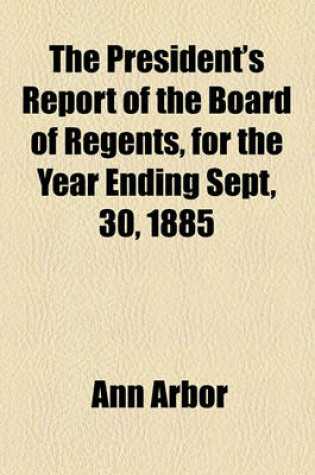 Cover of The President's Report of the Board of Regents, for the Year Ending Sept, 30, 1885